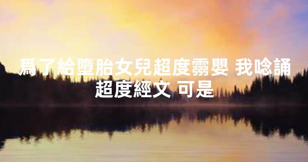 爲了給墮胎女兒超度霛嬰 我唸誦超度經文 可是
